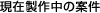 現在製作中の案件